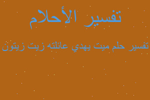 تفسير ميت يهدي عائلته زيت زيتون في المنام