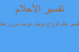 تفسير الزواج برجل غريب دون رغبه في المنام تفسير الزواج برجل غريب دون رغبه في المنام