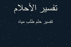 تفسير طلب مياه في المنام تفسير طلب مياه في المنام
