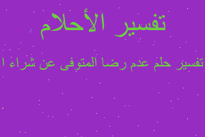 تفسير عدم رضا المتوفى عن شراء ا في المنام تفسير عدم رضا المتوفى عن شراء ا في المنام