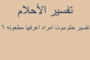 تفسير موت امراه اعرفها مطعونه ٦ في المنام