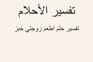 تفسير اطعم زوجتي خبز في المنام