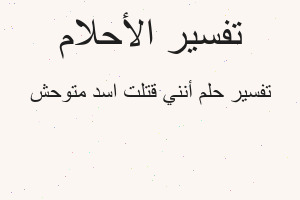 تفسير أنني قتلت اسد متوحش في المنام تفسير أنني قتلت اسد متوحش في المنام