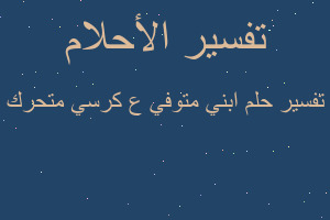 تفسير ابني متوفي ع كرسي متحرك في المنام تفسير ابني متوفي ع كرسي متحرك في المنام