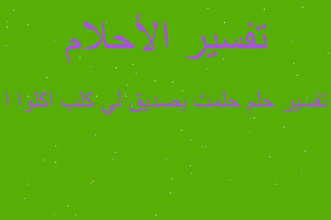 تفسير حلمت بصديق لي كلب اكلوا ا في المنام