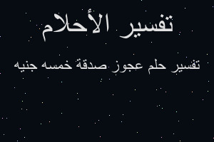 تفسير عجوز صدقة خمسه جنيه في المنام