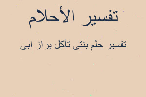 تفسير بنتى تأكل براز ابى في المنام
