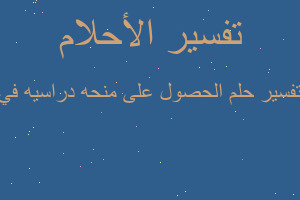 تفسير الحصول على منحه دراسيه في في المنام تفسير الحصول على منحه دراسيه في في المنام