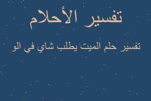 تفسير الميت يطلب شاي في الو في المنام