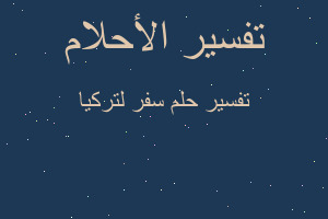 تفسير سفر لتركيا في المنام تفسير سفر لتركيا في المنام