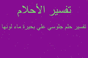 تفسير جلوسي علي بحيرة ماء لونها في المنام