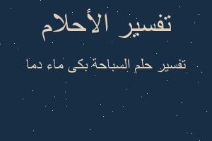 تفسير السباحة بكى ماء دما في المنام تفسير السباحة بكى ماء دما في المنام