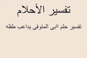 تفسير اابى المتوفى يداعب طفله في المنام