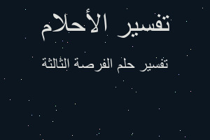 تفسير الفرصة الثالثة في المنام تفسير الفرصة الثالثة في المنام