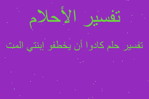 تفسير كادوا أن يخطفو إبنتي المت في المنام تفسير كادوا أن يخطفو إبنتي المت في المنام