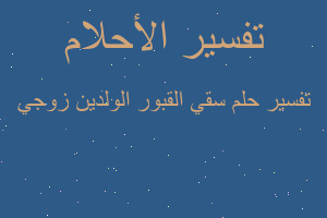 تفسير سقي القبور الولدين زوجي في المنام تفسير سقي القبور الولدين زوجي في المنام