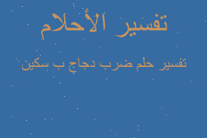 تفسير ضرب دجاج ب سكين في المنام