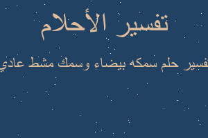 تفسير سمكه بيضاء وسمك مشط عادي في المنام