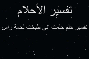 تفسير حلمت انى طبخت لحمة راس في المنام