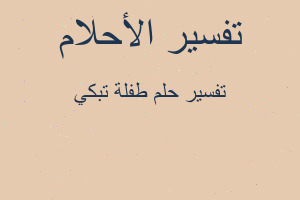 تفسير طفلة تبكي في المنام تفسير طفلة تبكي في المنام