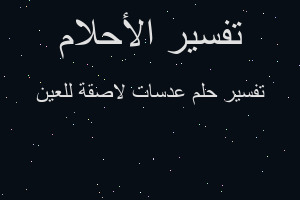 تفسير عدسات لاصقة للعين في المنام تفسير عدسات لاصقة للعين في المنام
