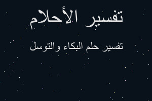 تفسير البكاء والتوسل في المنام