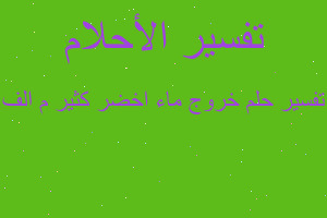 تفسير خروج ماء اخضر كثير م الف في المنام