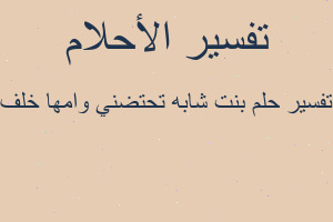 تفسير بنت شابه تحتضني وامها خلف في المنام