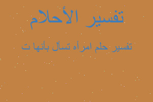 تفسير امرأه تسأل بأنها ت في المنام تفسير امرأه تسأل بأنها ت في المنام