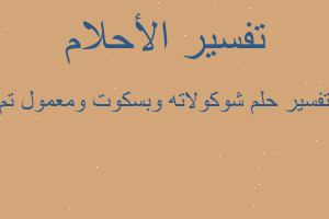 تفسير شوكولاته وبسكوت ومعمول تم في المنام