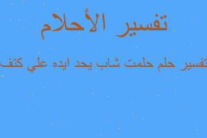 تفسير حلمت شاب يحد ايده علي كتف في المنام