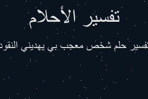 تفسير شخص معجب بي يهديني النقود في المنام تفسير شخص معجب بي يهديني النقود في المنام