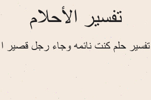 تفسير كنت نائمه وجاء رجل قصير ا في المنام تفسير كنت نائمه وجاء رجل قصير ا في المنام