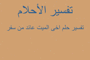 تفسير اخى الميت عائد من سفر في المنام تفسير اخى الميت عائد من سفر في المنام
