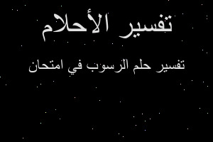 تفسير الرسوب في امتحان في المنام تفسير الرسوب في امتحان في المنام