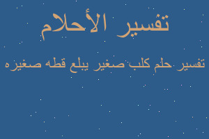 تفسير كلب صغير يبلع قطه صغيره في المنام