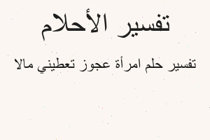 تفسير امرأة عجوز تعطيني مالا في المنام