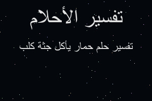 تفسير حمار يأكل جثة كلب في المنام