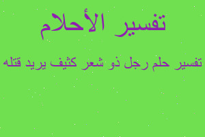 تفسير رجل ذو شعر كثيف يريد قتله في المنام