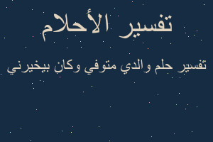 تفسير والدي متوفي وكان بيخيرني في المنام