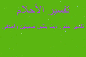 تفسير رءيت بنتين صبيتين واحدفي في المنام تفسير رءيت بنتين صبيتين واحدفي في المنام