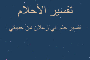 تفسير اني زعلان من حبيبتي في المنام تفسير اني زعلان من حبيبتي في المنام