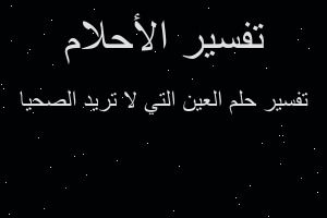 تفسير العين التي لا تريد الصحيا في المنام