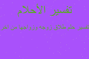 تفسير طلاق زوجه وزواجها من اخر في المنام تفسير طلاق زوجه وزواجها من اخر في المنام