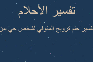 تفسير تزويج المتوفي لشخص حي ببن في المنام