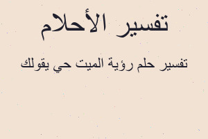 تفسير رؤية الميت حي يقولك في المنام