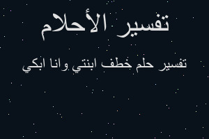 تفسير خطف ابنتي وانا ابكي في المنام