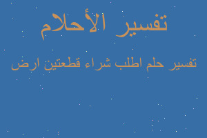 تفسير اطلب شراء قطعتين ارض في المنام تفسير اطلب شراء قطعتين ارض في المنام