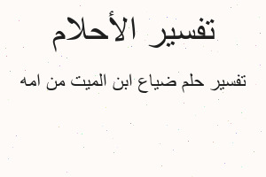 تفسير ضياع ابن الميت من امه في المنام