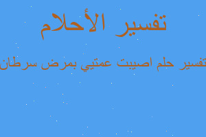 تفسير اصيبت عمتيي بمرض سرطان في المنام